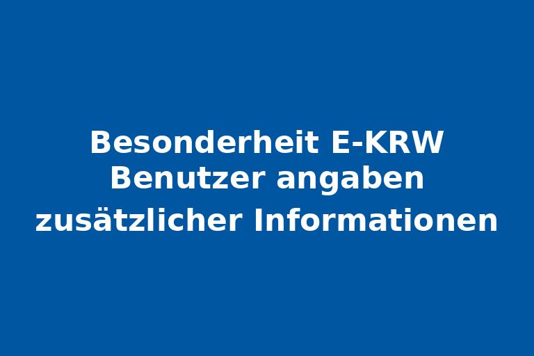Besonderheit_E-KRW_Benutzer_angaben_zusätzlicher_Informationen.jpg