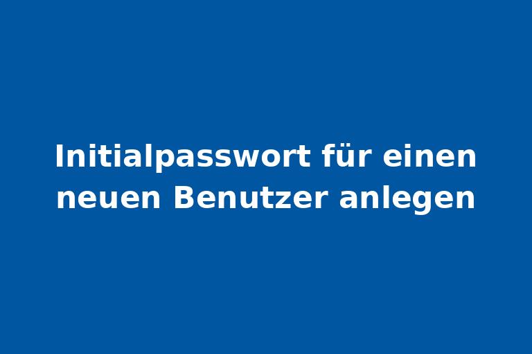 Initialpasswort für einen neuen Benutzer anlegen.jpg